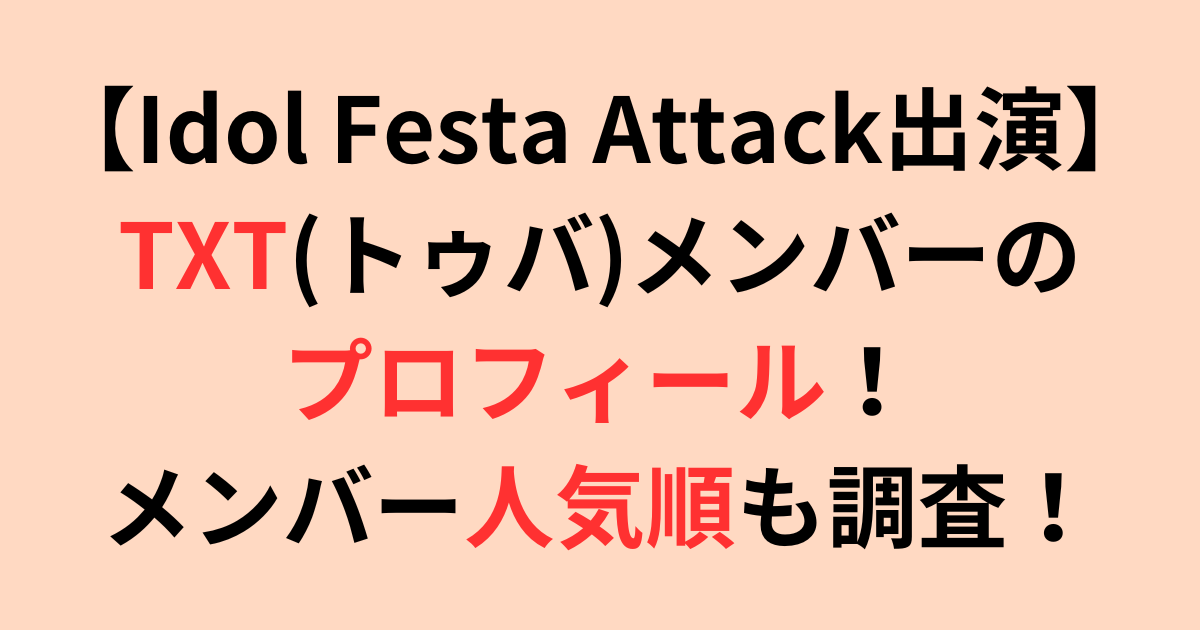 【Idol Festa Attack】TXT(トゥバ)メンバープロフと人気順を調査！
