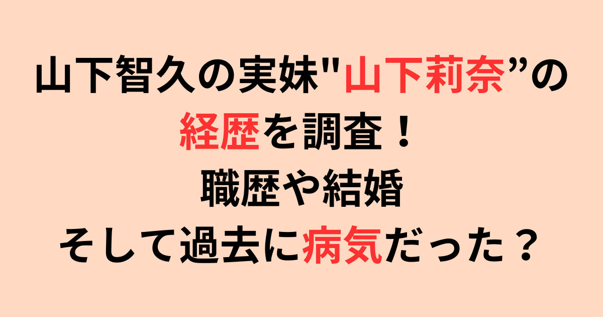 山下智久の実妹"山下莉奈”の経歴！職歴や結婚そして過去に病気だった？