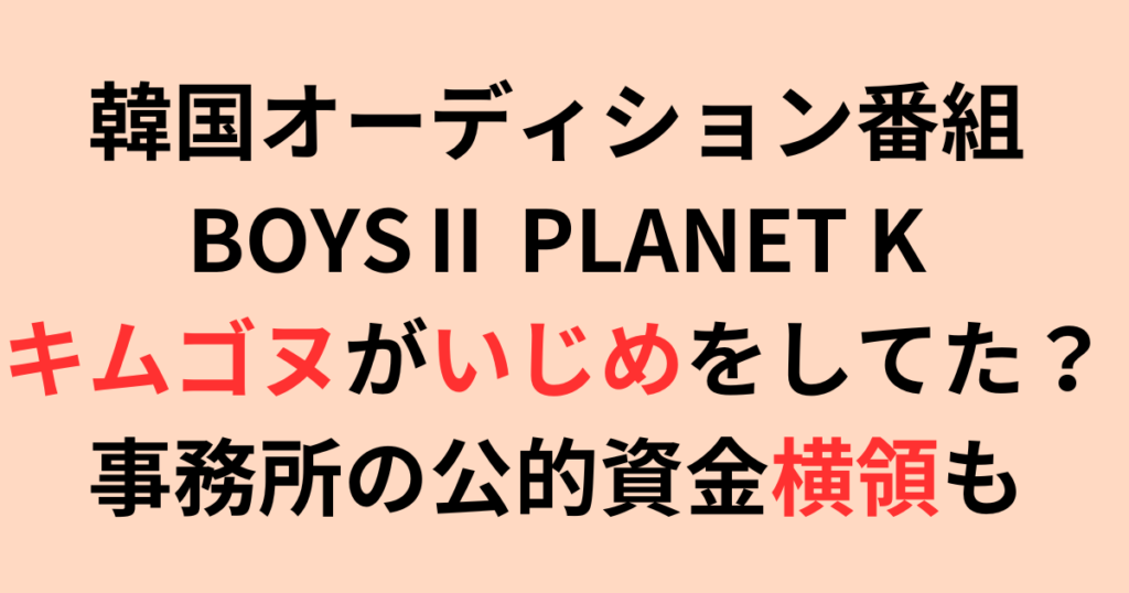 BOYSⅡ PLANET K(ボイプラ)・キムゴヌがいじめ？横領についても