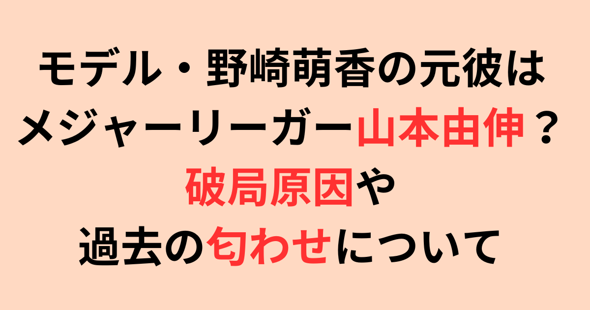 モデル・野崎萌香の元彼はメジャー山本由伸？破局原因や過去の匂わせについて