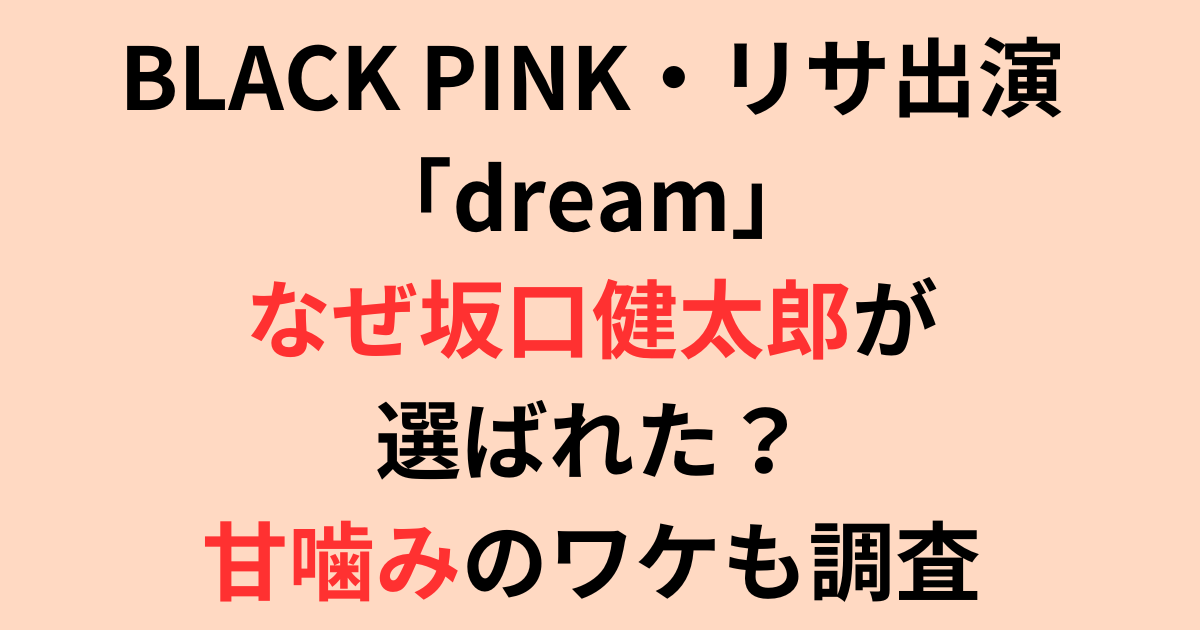 BLACKPINKリサ出演「dream」なぜ坂口健太郎が選ばれた？甘噛みのワケ