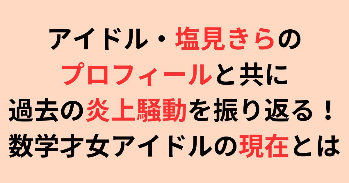 塩見きらの過去の炎上騒動を振り返る！数学才女アイドルの現在とは？