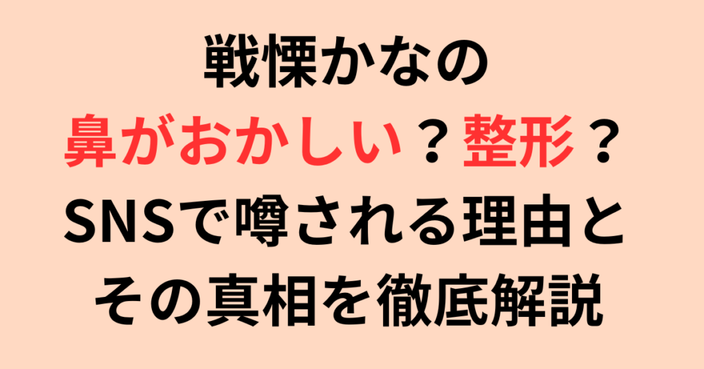 戦慄かなのの鼻がおかしい？SNSで噂される理由と真相を徹底解説
