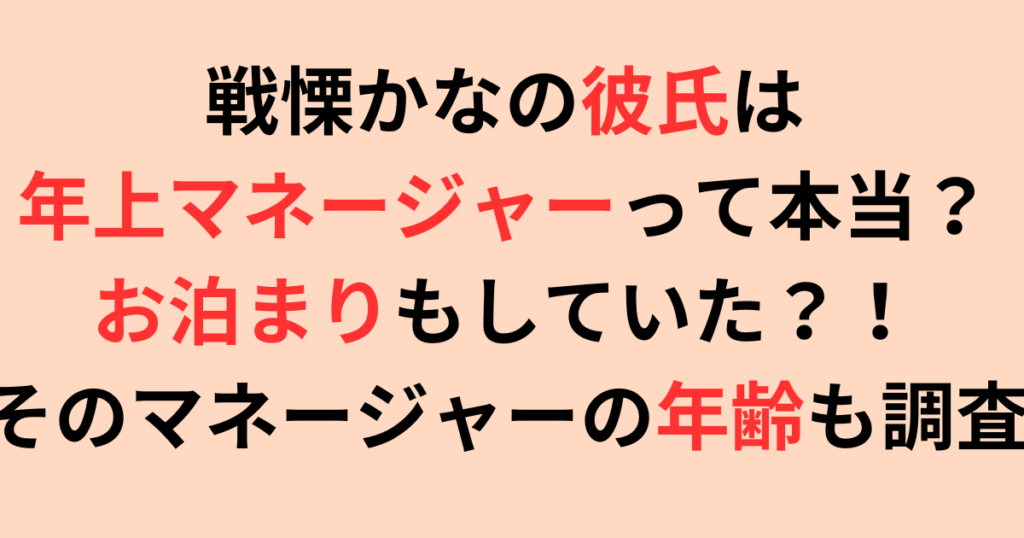 【2025年最新】戦慄かなの彼氏は年上マネージャーって本当？年齢は？
