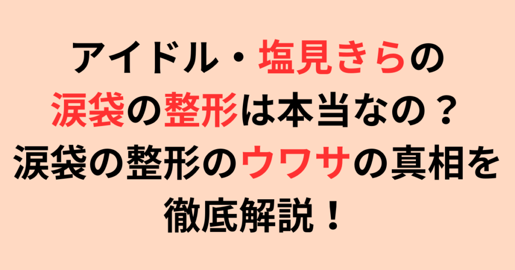 塩見きらの涙袋の整形は本当なの？整形のウワサの真相を徹底解説！