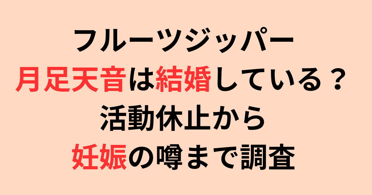 フルーツジッパー月足天音は結婚している？活動休止から妊娠の噂まで調査