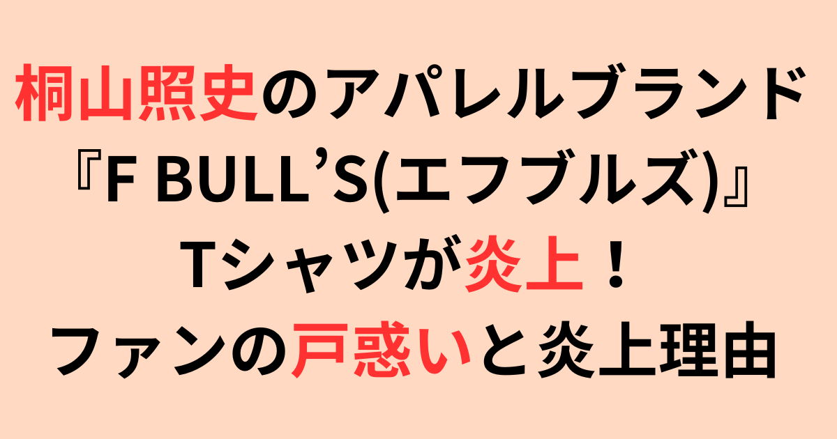 桐山照史のアパレルブランド『F BULL’S』Tシャツが炎上！炎上理由は？