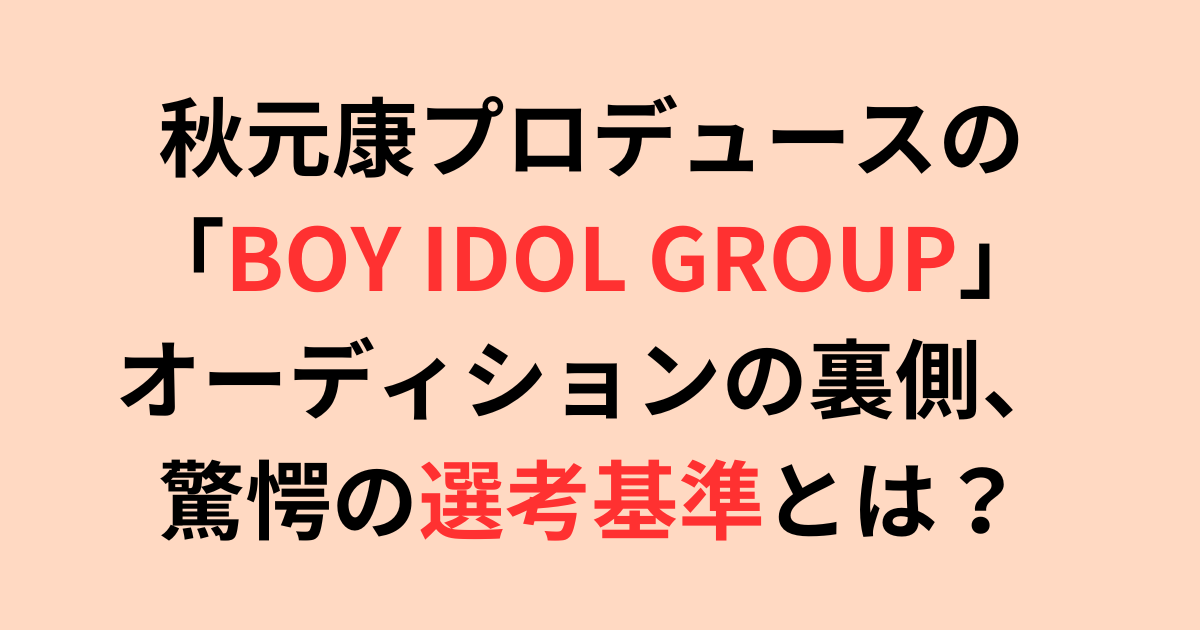 秋元康プロデュースの「BOY IDOL GROUP」募集要項・選考基準は？