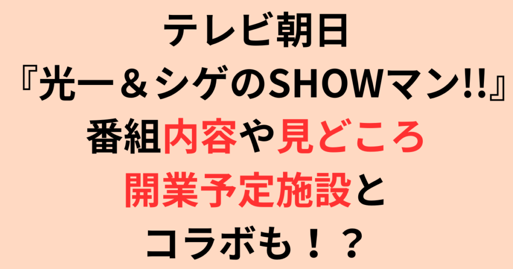 テレ朝『光一＆シゲのSHOWマン!!』番組内容や見どころについて徹底調査