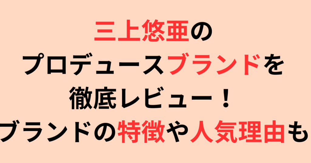 三上悠亜のプロデュースブランドを徹底レビュー！ブランドの特徴や人気理由も