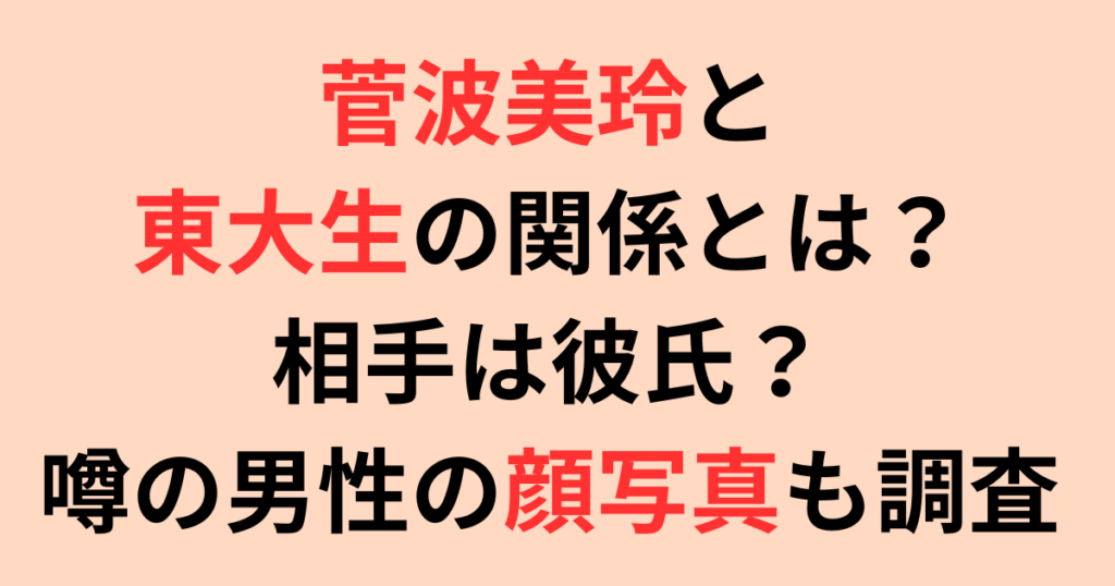 菅波美玲と東大生の関係とは？相手は彼氏？噂の男性について顔写真も調査