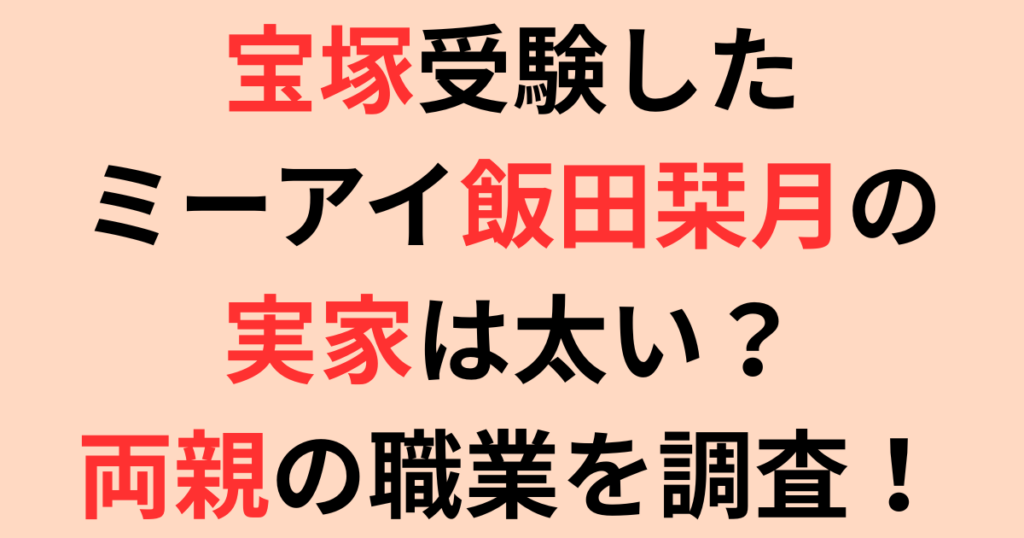 宝塚受験したミーアイ飯田栞月の実家は太い？両親の職業を調査！