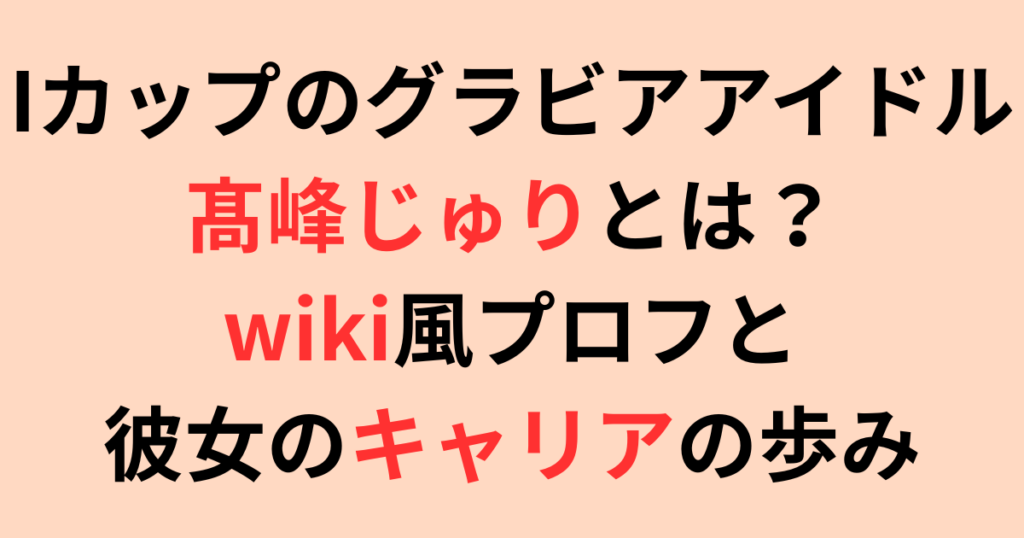 グラビアアイドル髙峰じゅりとは？wiki風プロフと彼女のキャリアの歩み