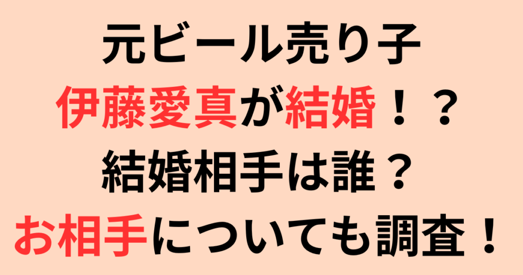 元ビール売り子・伊藤愛真は結婚相手は誰？お相手についても調査！
