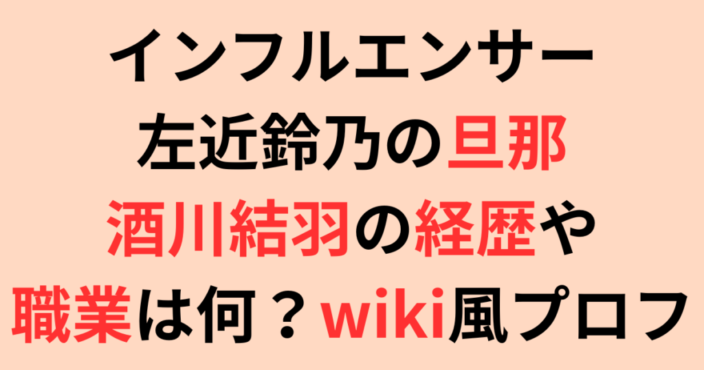 インフルエンサー左近鈴乃の旦那・酒川結羽の経歴や職業は何？wiki風プロフ