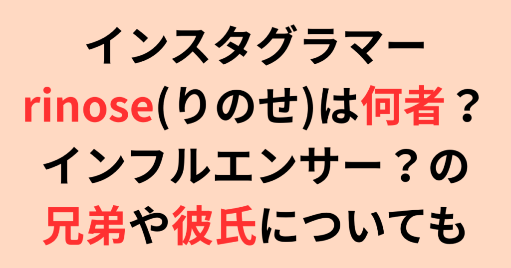 インスタグラマーrinose(りのせ)は何者？兄や彼氏についても