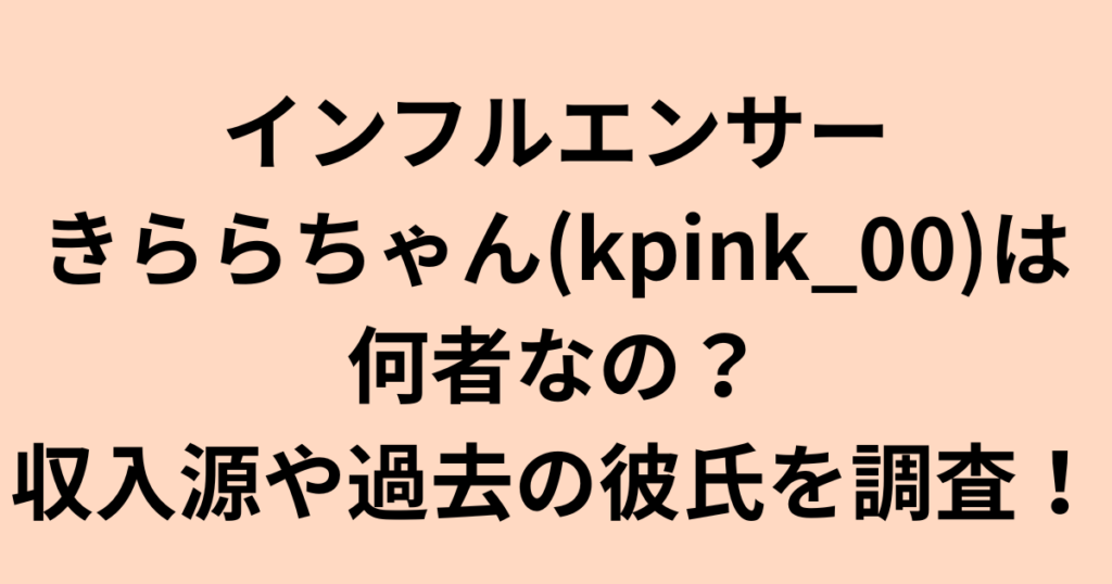 インフルエンサーきららちゃん(kpink_00)は何者？収入源や彼氏を調査！