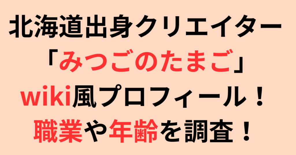 北海道出身「みつごのたまご」wiki風プロフィール！職業や年齢を調査！