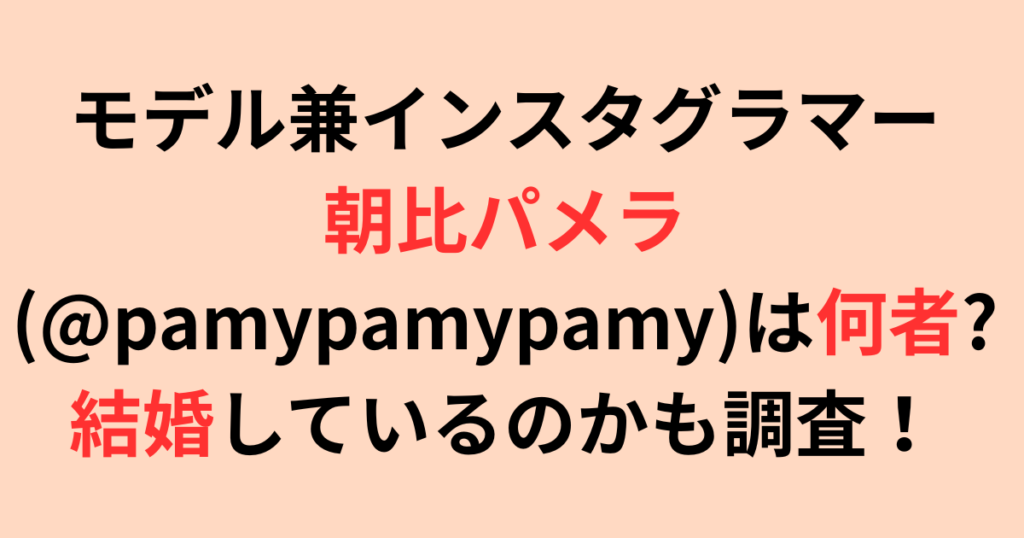 モデル兼インスタグラマー朝比パメラ（@pamypamypamy）は何者？結婚は？