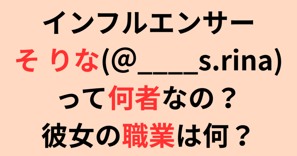 インフルエンサーSO RINA(そりな)＠____s.rinaって何者？職業は？