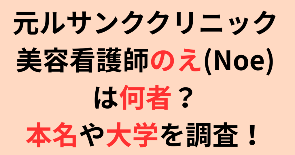 元ルサンククリニック美容看護師のえ(Noe)は何者？本名や大学を調査！