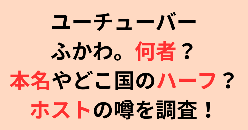 ユーチューバー・ふかわ。何者？本名やどこ国のハーフ？ホストの噂を調査！