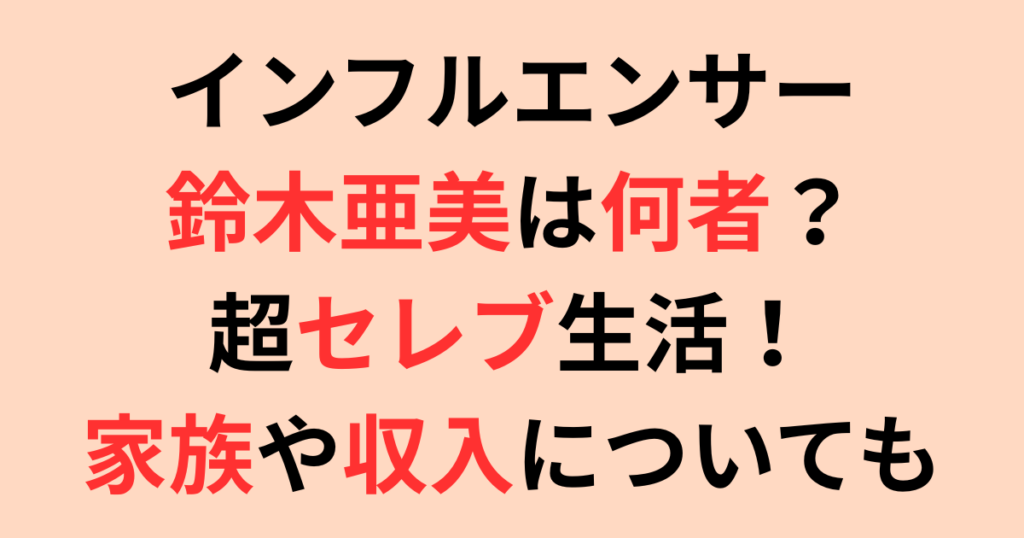 インフルエンサー鈴木亜美は何者？超セレブ生活！家族や収入についても