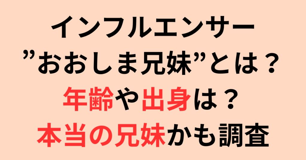 インフルエンサー”おおしま兄妹”とは?年齢や出身は?本当の兄妹かも調査