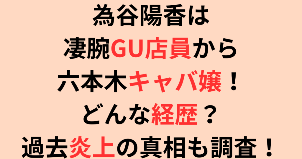 為谷陽香は凄腕GU店員から六本木キャバ嬢！どんな経歴？過去炎上の真相も調査！