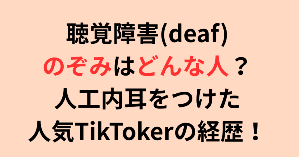 聴覚障害(deaf)のぞみ何者?人工内耳をつけた人気TikTokerの経歴を調査!