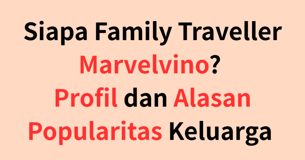 Siapa Family Traveller・Marvelvino? Profil dan Alasan Popularitas Keluarga Beranggota 4 Orang Ini!
